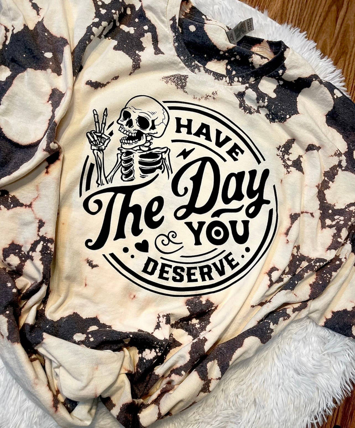 Have the day you deserve bleached t-shirt